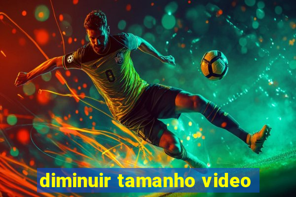 diminuir tamanho video